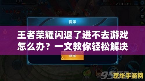 王者榮耀閃退了進不去游戲怎么辦？一文教你輕松解決常見問題！