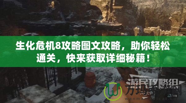 生化危機8攻略圖文攻略，助你輕松通關，快來獲取詳細秘籍！