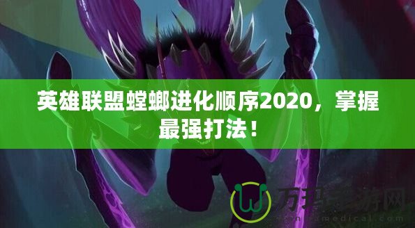 英雄聯(lián)盟螳螂進(jìn)化順序2020，掌握最強(qiáng)打法！