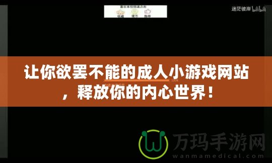 讓你欲罷不能的成人小游戲網(wǎng)站，釋放你的內(nèi)心世界！