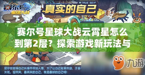 賽爾號星球大戰(zhàn)云霄星怎么到第2層？探索游戲新玩法與技巧