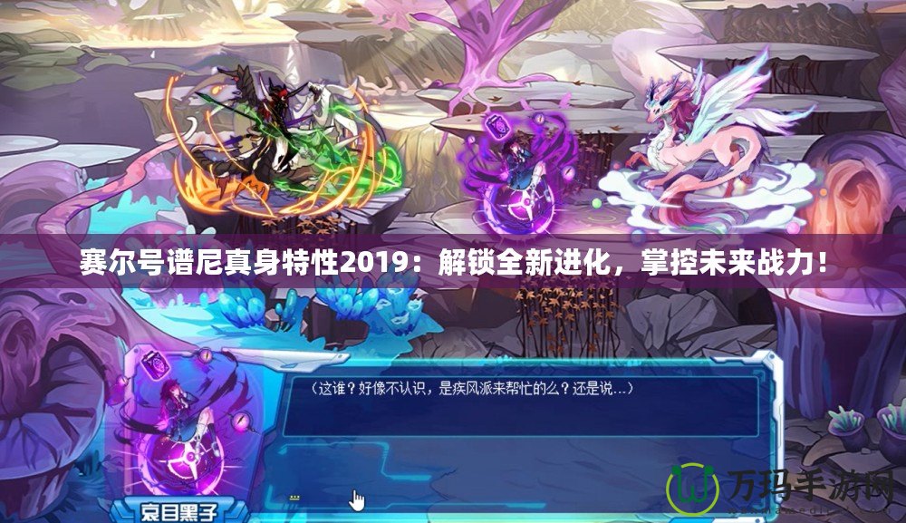 賽爾號譜尼真身特性2019：解鎖全新進化，掌控未來戰(zhàn)力！