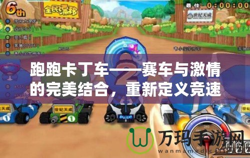 跑跑卡丁車——賽車與激情的完美結(jié)合，重新定義競(jìng)速游戲的樂趣！