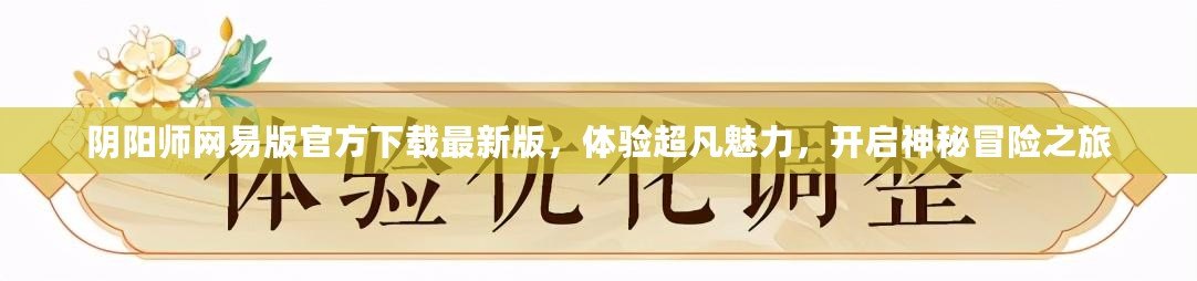 陰陽師網(wǎng)易版官方下載最新版，體驗超凡魅力，開啟神秘冒險之旅