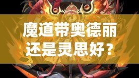 魔道帶奧德麗還是靈思好？選擇你的最佳搭檔，戰(zhàn)力與魅力兼具！