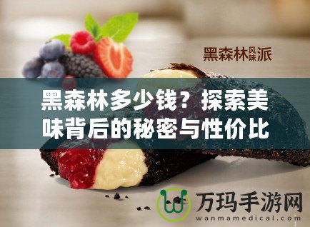 黑森林多少錢？探索美味背后的秘密與性價比！