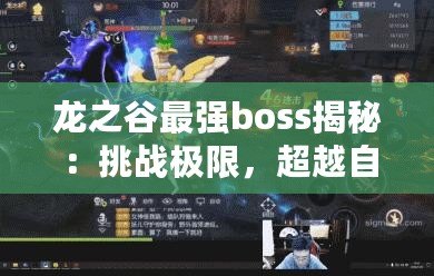 龍之谷最強(qiáng)boss揭秘：挑戰(zhàn)極限，超越自我！