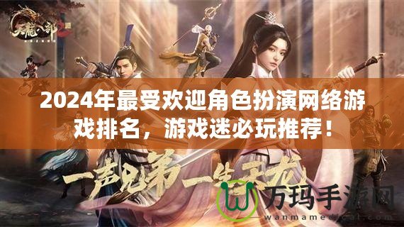 2024年最受歡迎角色扮演網(wǎng)絡(luò)游戲排名，游戲迷必玩推薦！