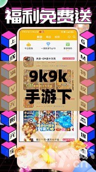 9k9k手游下載——暢享無限樂趣，輕松開啟你的游戲世界