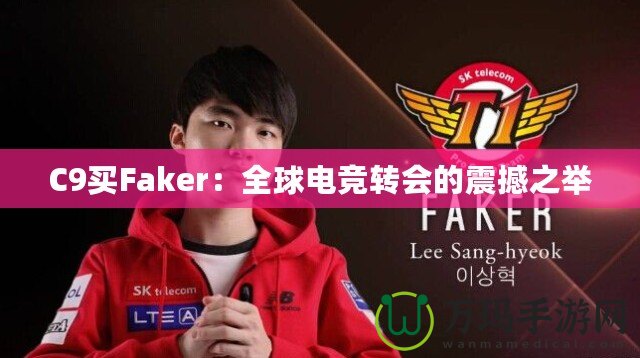 C9買Faker：全球電競轉(zhuǎn)會的震撼之舉