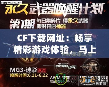 CF下載網(wǎng)址：暢享精彩游戲體驗，馬上開啟你的CF之旅！