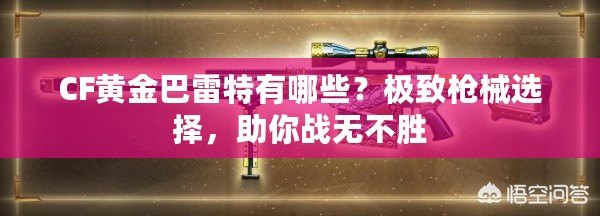 CF黃金巴雷特有哪些？極致槍械選擇，助你戰(zhàn)無(wú)不勝