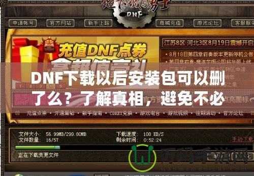 DNF下載以后安裝包可以刪了么？了解真相，避免不必要的麻煩！