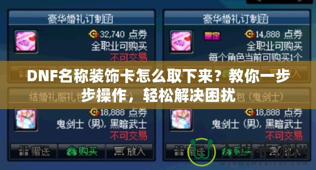 DNF名稱裝飾卡怎么取下來？教你一步步操作，輕松解決困擾