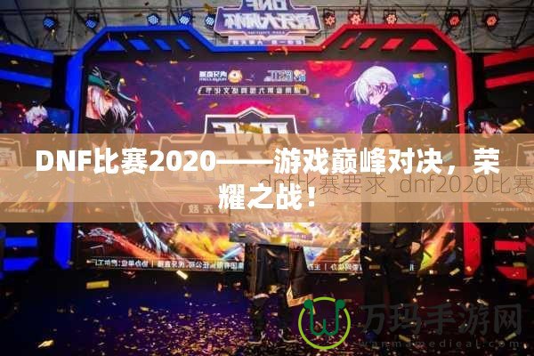 DNF比賽2020——游戲巔峰對(duì)決，榮耀之戰(zhàn)！