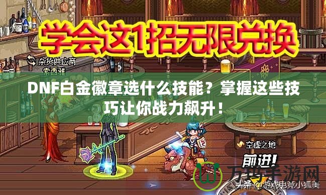 DNF白金徽章選什么技能？掌握這些技巧讓你戰(zhàn)力飆升！