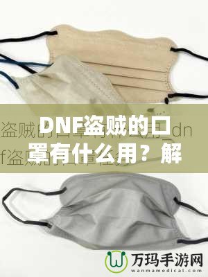 DNF盜賊的口罩有什么用？解密這件神秘裝備的真正價(jià)值！