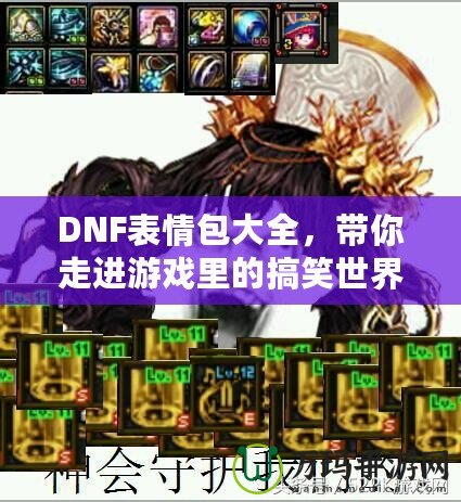 DNF表情包大全，帶你走進(jìn)游戲里的搞笑世界！