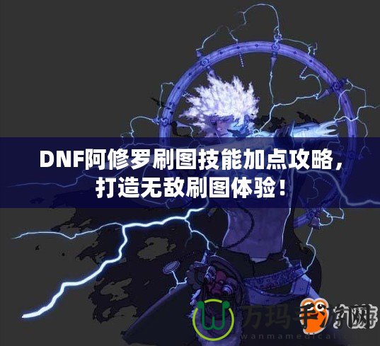 DNF阿修羅刷圖技能加點(diǎn)攻略，打造無(wú)敵刷圖體驗(yàn)！