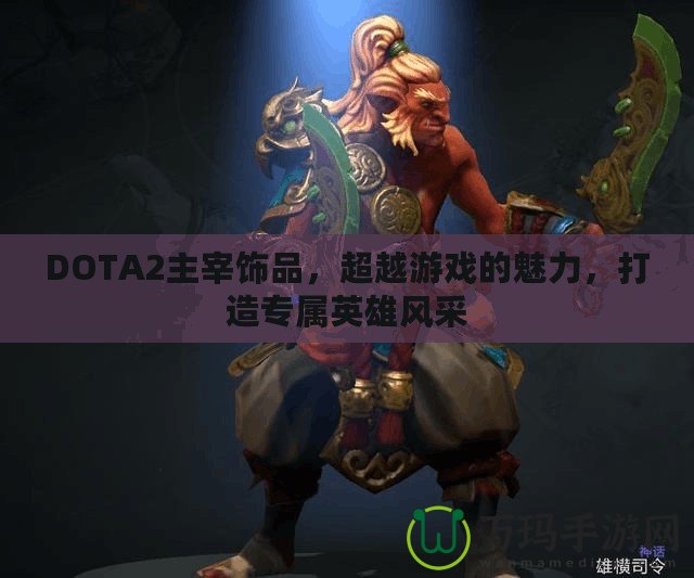 DOTA2主宰飾品，超越游戲的魅力，打造專屬英雄風(fēng)采