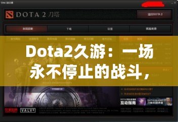 Dota2久游：一場(chǎng)永不停止的戰(zhàn)斗，與你一起探索全新的游戲世界