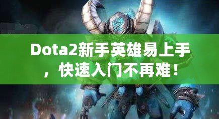 Dota2新手英雄易上手，快速入門不再難！