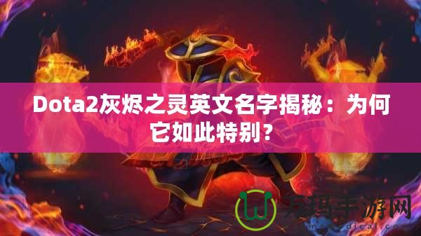 Dota2灰燼之靈英文名字揭秘：為何它如此特別？