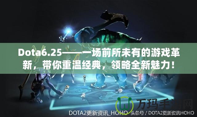 Dota6.25——一場前所未有的游戲革新，帶你重溫經典，領略全新魅力！