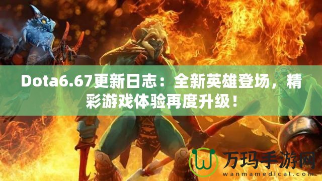 Dota6.67更新日志：全新英雄登場，精彩游戲體驗再度升級！