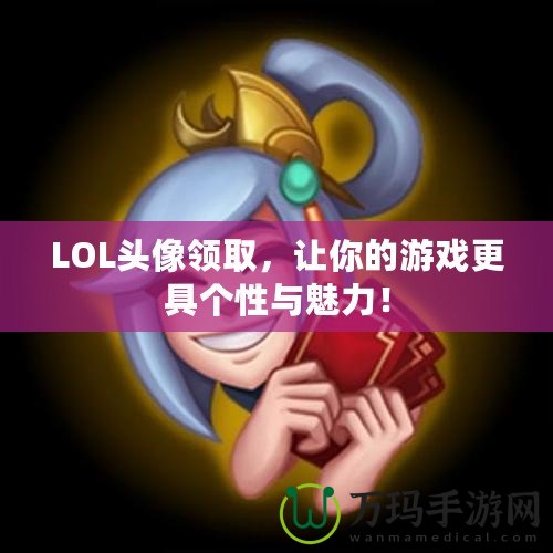 LOL頭像領(lǐng)取，讓你的游戲更具個性與魅力！