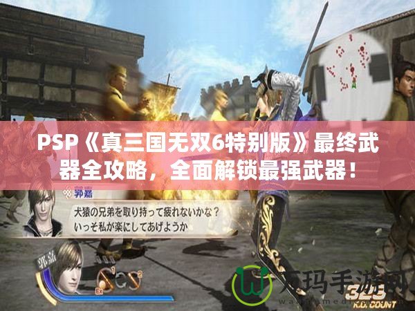 PSP《真三國無雙6特別版》最終武器全攻略，全面解鎖最強(qiáng)武器！