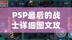 PSP最后的戰(zhàn)士詳細(xì)圖文攻略——帶你全面征服這個(gè)感動(dòng)與挑戰(zhàn)并存的經(jīng)典游戲