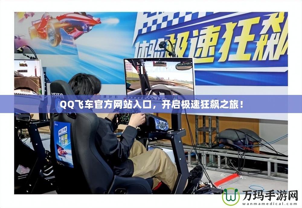 QQ飛車官方網(wǎng)站入口，開(kāi)啟極速狂飆之旅！