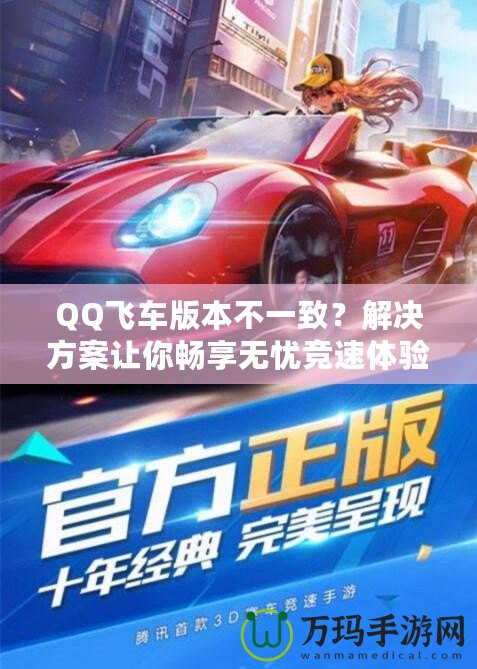 QQ飛車版本不一致？解決方案讓你暢享無憂競速體驗(yàn)！