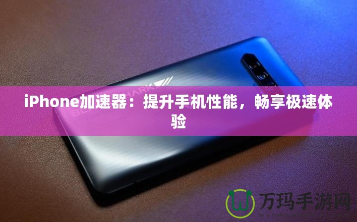 iPhone加速器：提升手機性能，暢享極速體驗