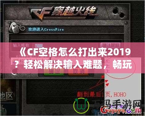 《CF空格怎么打出來2019？輕松解決輸入難題，暢玩CF游戲！》