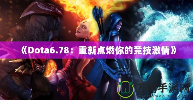 《Dota6.78：重新點(diǎn)燃你的競(jìng)技激情》