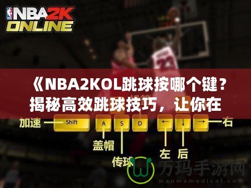 《NBA2KOL跳球按哪個(gè)鍵？揭秘高效跳球技巧，讓你在比賽中占據(jù)先機(jī)！》