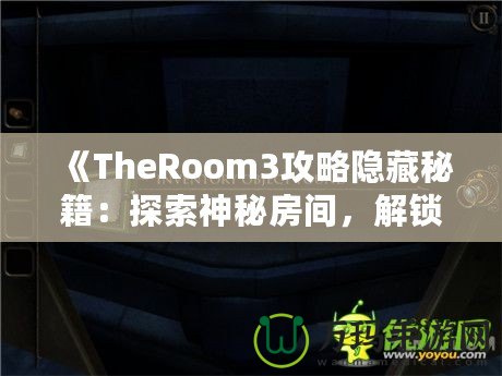 《TheRoom3攻略隱藏秘籍：探索神秘房間，解鎖隱藏內(nèi)容的終極指南》