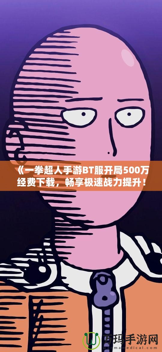 《一拳超人手游BT服開局500萬經(jīng)費(fèi)下載，暢享極速戰(zhàn)力提升！》