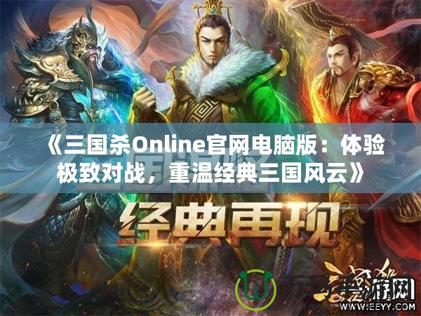 《三國殺Online官網(wǎng)電腦版：體驗(yàn)極致對戰(zhàn)，重溫經(jīng)典三國風(fēng)云》