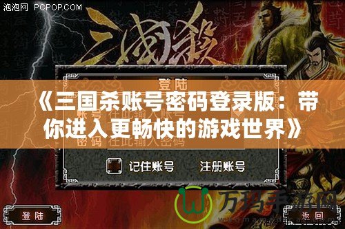 《三國殺賬號密碼登錄版：帶你進入更暢快的游戲世界》