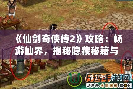 《仙劍奇?zhèn)b傳2》攻略：暢游仙界，揭秘隱藏秘籍與游戲技巧