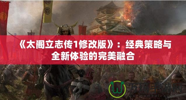 《太閣立志傳1修改版》：經(jīng)典策略與全新體驗(yàn)的完美融合