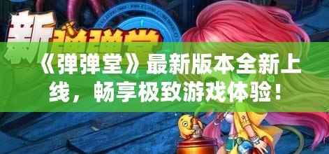 《彈彈堂》最新版本全新上線，暢享極致游戲體驗！