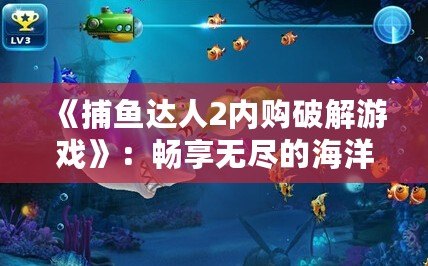 《捕魚達人2內(nèi)購破解游戲》：暢享無盡的海洋世界，體驗極致釣魚樂趣！