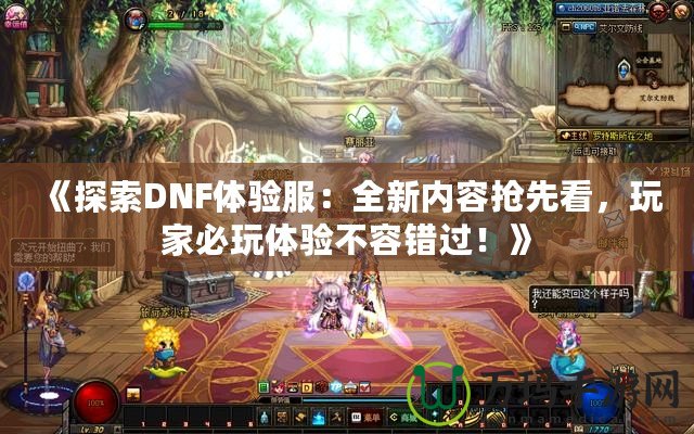 《探索DNF體驗服：全新內(nèi)容搶先看，玩家必玩體驗不容錯過！》