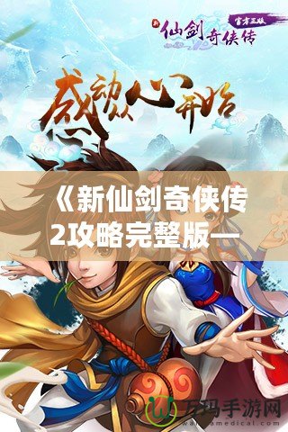 《新仙劍奇?zhèn)b傳2攻略完整版——掌握技巧，輕松通關》