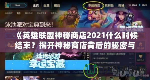 《英雄聯(lián)盟神秘商店2021什么時(shí)候結(jié)束？揭開(kāi)神秘商店背后的秘密與精彩》