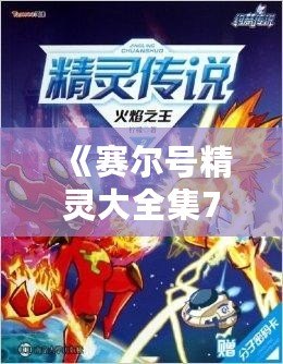 《賽爾號(hào)精靈大全集7》——帶你探索最強(qiáng)精靈的奇幻世界